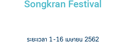 Songkran Festival / สุขสันต์วันสงกรานต์ 2562 / ระยะเวลา 1 - 16 เมษายน 2562